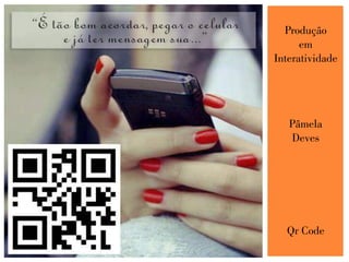 Produção
em
Interatividade
Pâmela
Deves
Qr Code
 