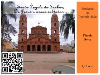 Produção
em
Interatividade
Pâmela
Deves
Qr Code
 