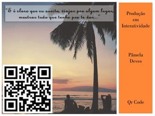 Produção
em
Interatividade
Pâmela
Deves
Qr Code
 