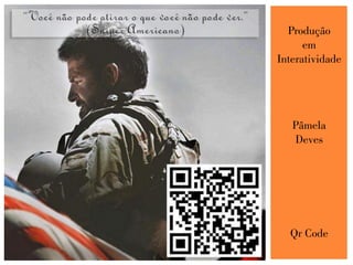Produção
em
Interatividade
Pâmela
Deves
Qr Code
 