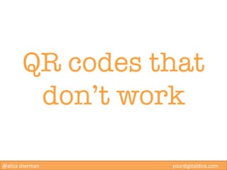 QR codes that
          don’t work

@aliza	
  sherman   	
     	
     	
     	
     	
     	
     	
     	
     	
     	
 ...