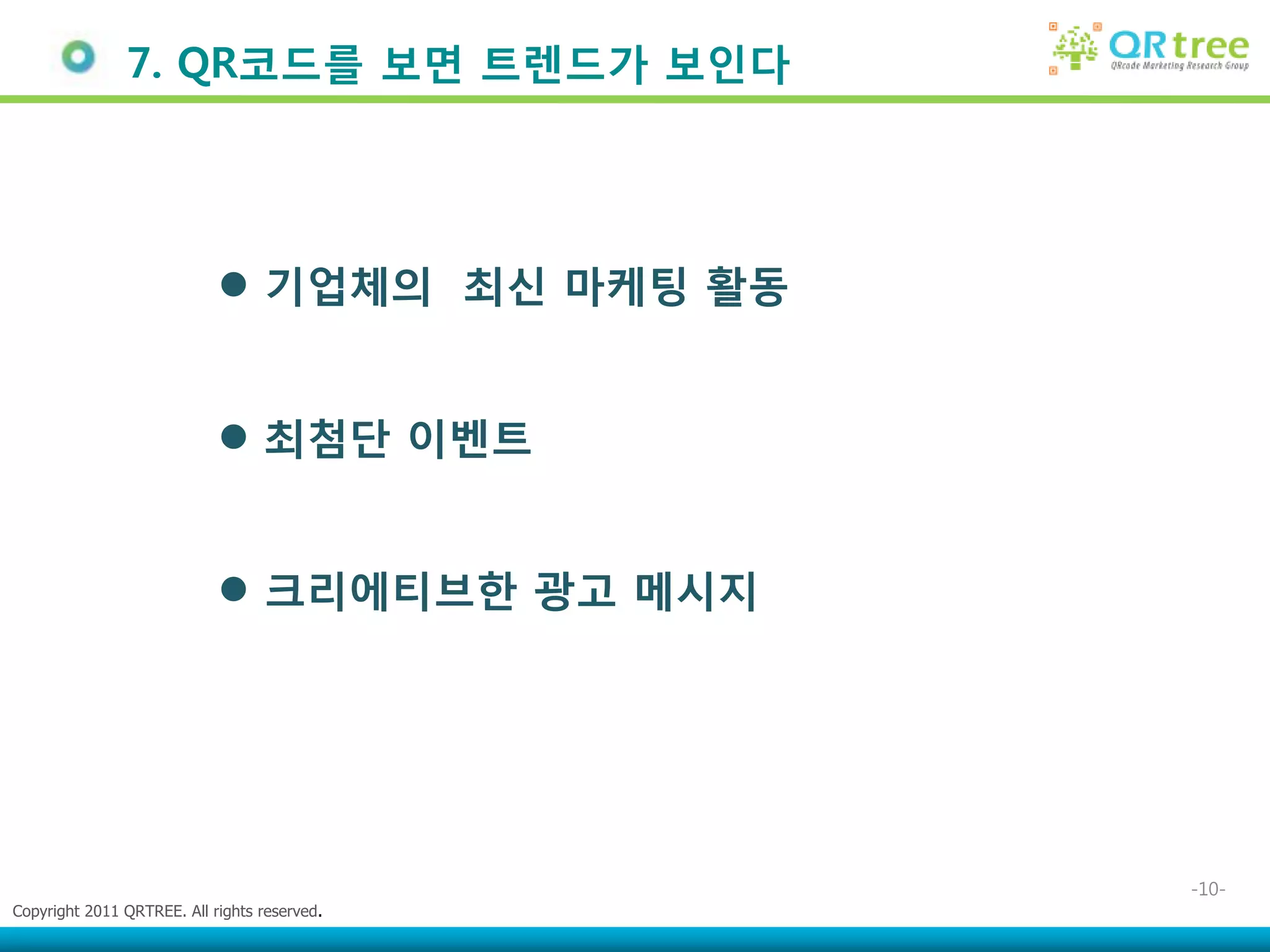 7. QR코드를 보면 트렌드가 보인다




                             기업체의 최싞 마케팅 홗동


                             최첨단 이벤트


                             크리에티브한 광고 메시지




                                               -10-
Copyright 2011 QRTREE. All rights reserved.
 