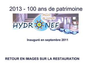 2013 - 100 ans de patrimoine
Inauguré en septembre 2011
RETOUR EN IMAGES SUR LA RESTAURATION
 
