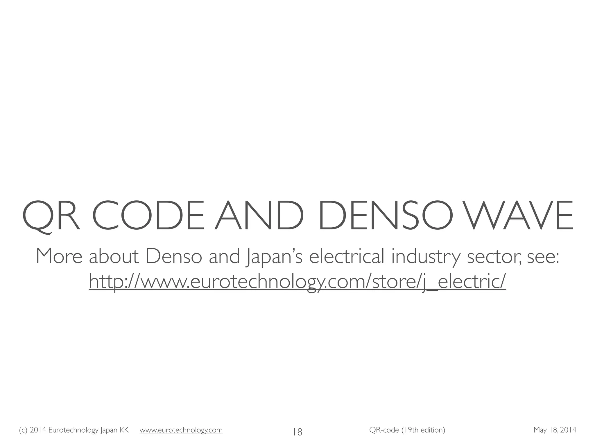 (c) 2014 Eurotechnology Japan KK www.eurotechnology.com QR-code (19th edition) May 18, 2014
QR CODE AND DENSO WAVE
More about Denso and Japan’s electrical industry sector, see:	

http://www.eurotechnology.com/store/j_electric/
18
 