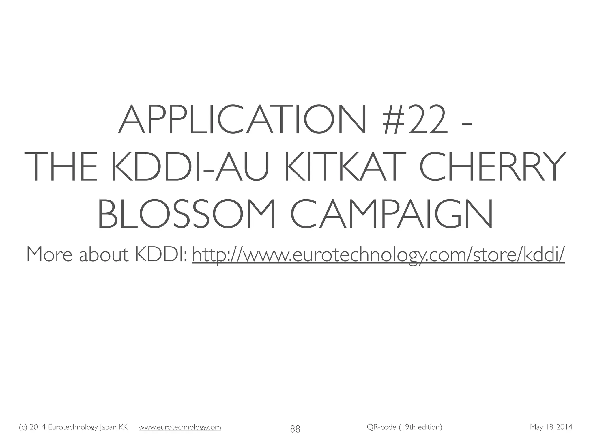 (c) 2014 Eurotechnology Japan KK www.eurotechnology.com QR-code (19th edition) May 18, 2014
APPLICATION #22 -
THE KDDI-AU KITKAT CHERRY
BLOSSOM CAMPAIGN
More about KDDI: http://www.eurotechnology.com/store/kddi/
88
 