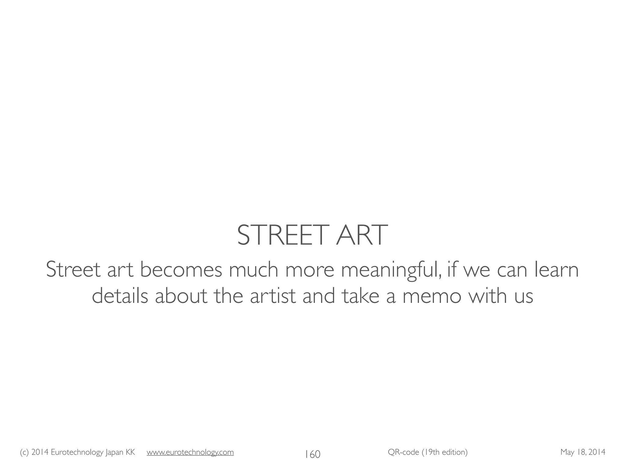 (c) 2014 Eurotechnology Japan KK www.eurotechnology.com QR-code (19th edition) May 18, 2014
STREET ART
Street art becomes much more meaningful, if we can learn
details about the artist and take a memo with us
160
 