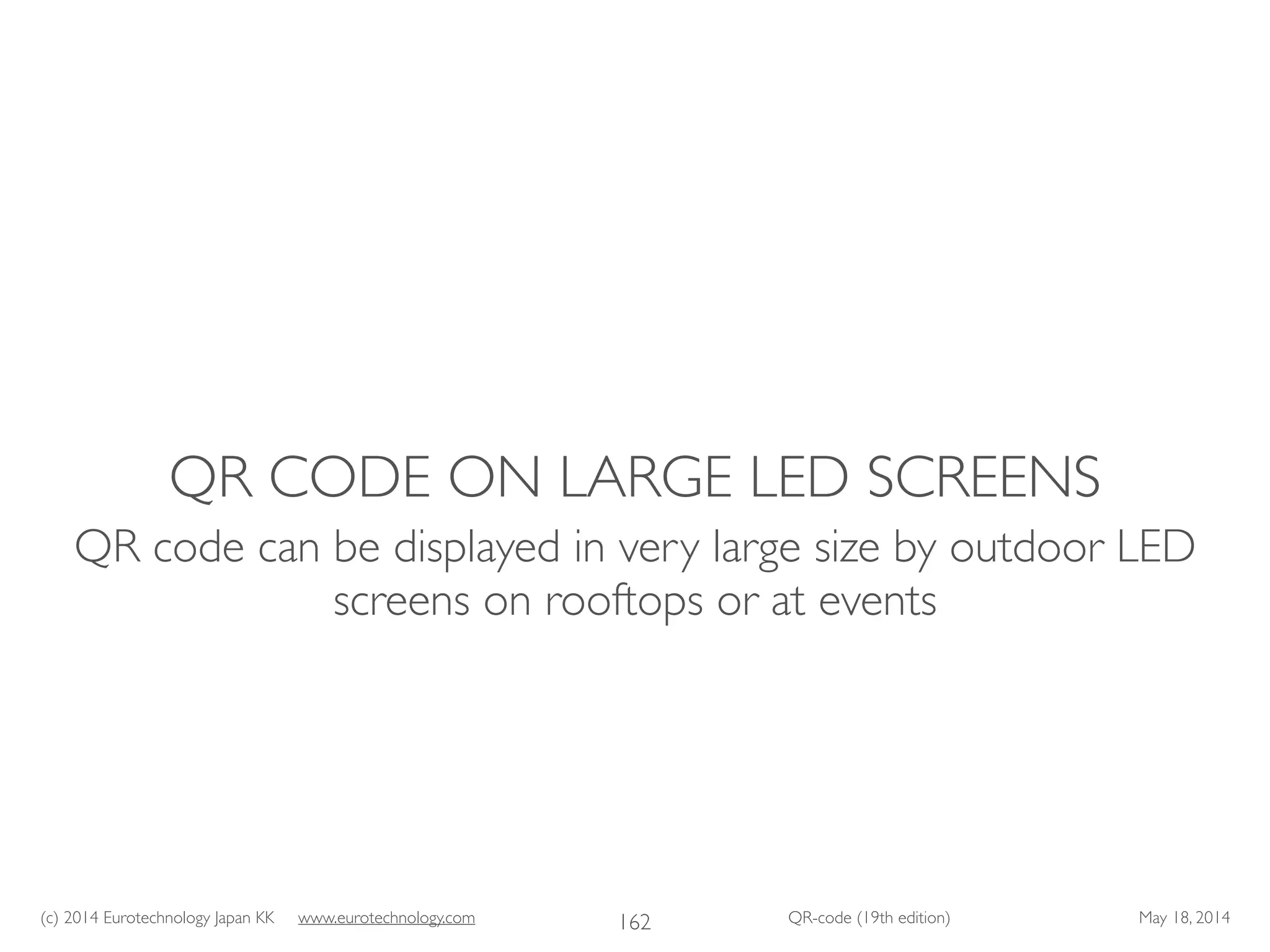 (c) 2014 Eurotechnology Japan KK www.eurotechnology.com QR-code (19th edition) May 18, 2014
QR CODE ON LARGE LED SCREENS
QR code can be displayed in very large size by outdoor LED
screens on rooftops or at events
162
 