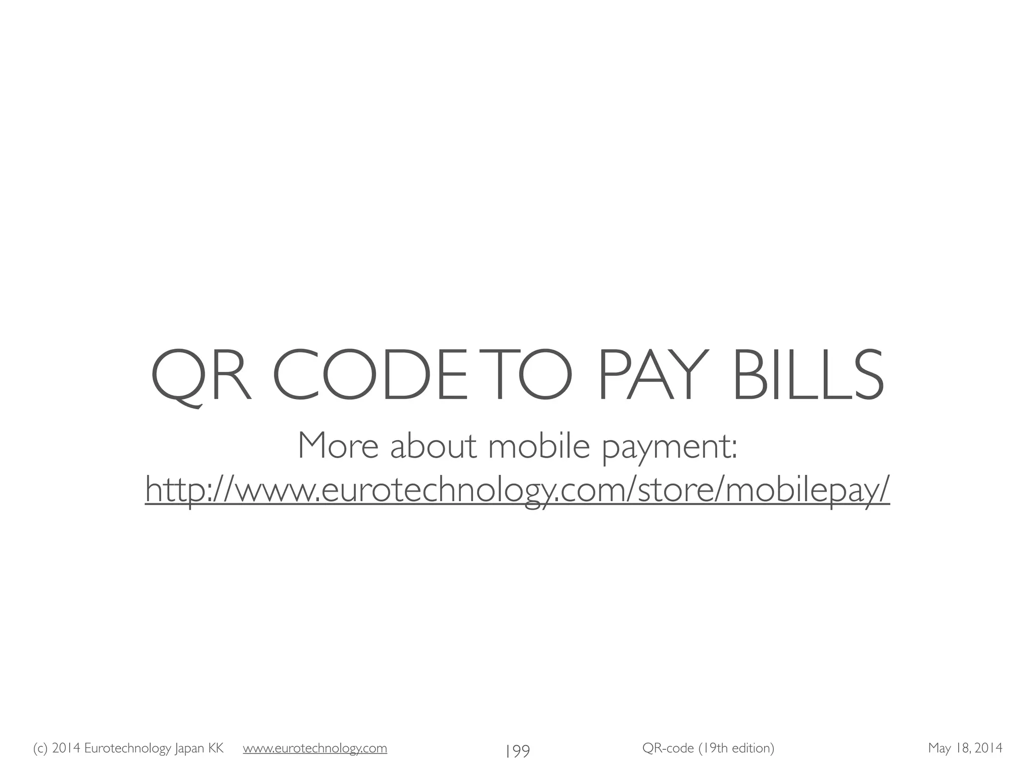 (c) 2014 Eurotechnology Japan KK www.eurotechnology.com QR-code (19th edition) May 18, 2014
QR CODETO PAY BILLS
More about mobile payment:	

http://www.eurotechnology.com/store/mobilepay/
199
 