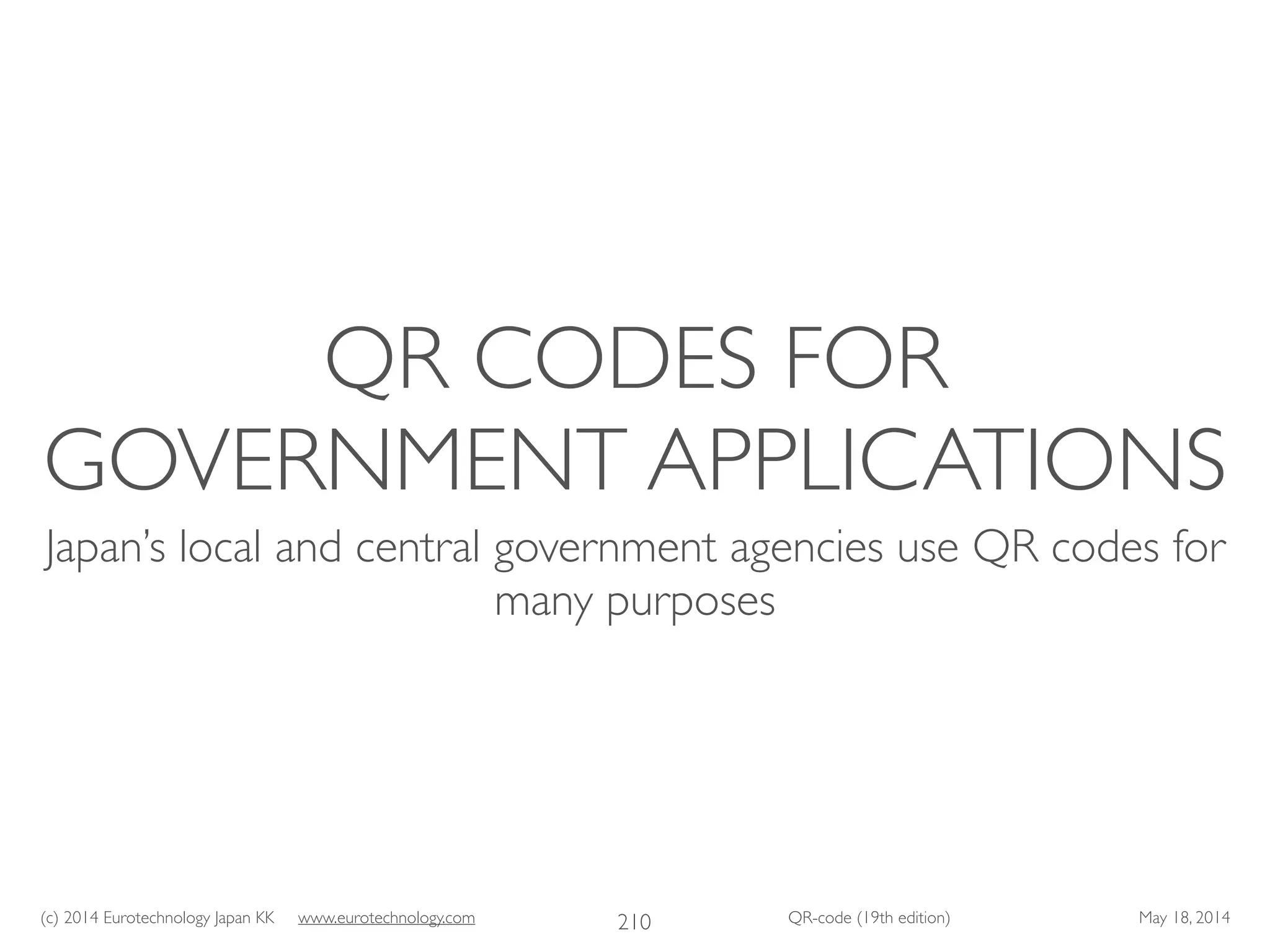 (c) 2014 Eurotechnology Japan KK www.eurotechnology.com QR-code (19th edition) May 18, 2014
QR CODES FOR
GOVERNMENT APPLICATIONS
Japan’s local and central government agencies use QR codes for
many purposes
210
 