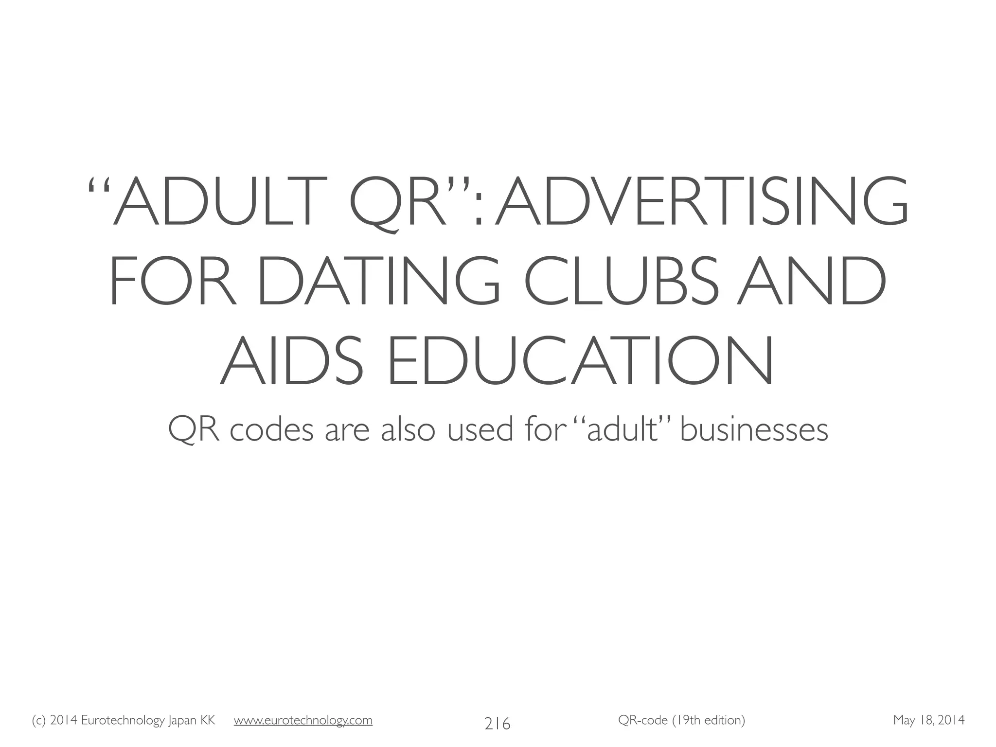 (c) 2014 Eurotechnology Japan KK www.eurotechnology.com QR-code (19th edition) May 18, 2014
“ADULT QR”:ADVERTISING
FOR DATING CLUBS AND
AIDS EDUCATION
QR codes are also used for “adult” businesses
216
 