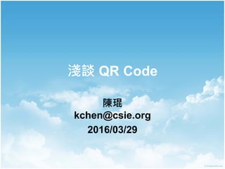 淺談 QR Code
陳琨
kchen@csie.org
2016/03/29
 