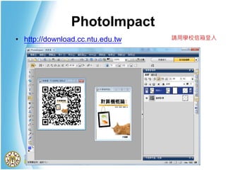 PhotoImpact
• http://download.cc.ntu.edu.tw 請用學校信箱登入
 