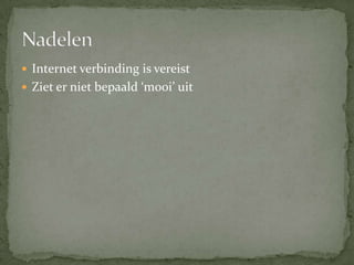 Internet verbinding is vereistZiet er niet bepaald ‘mooi’ uitNadelen