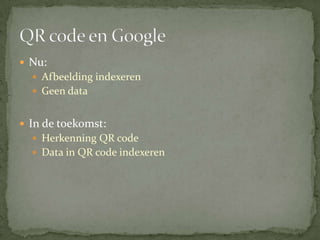 Nu: Afbeelding indexerenGeen dataIn de toekomst:Herkenning QR codeData in QR code indexeren QR code en Google