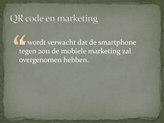 QR code en marketing“Er wordt verwacht dat de smartphone tegen 2011 de mobiele marketing zal overgenomen hebben.