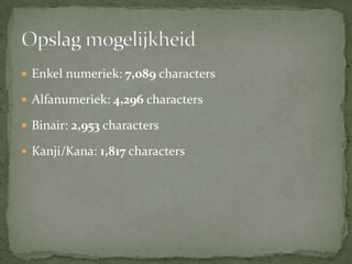 Enkel numeriek: 7,089 charactersAlfanumeriek: 4,296charactersBinair: 2,953charactersKanji/Kana: 1,817charactersOpslag mogelijkheid
