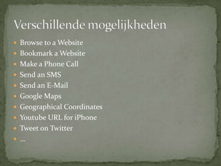 Verschillende mogelijkhedenBrowse to a WebsiteBookmark a WebsiteMake a Phone CallSend an SMSSend an E-MailGoogle MapsGeographical CoordinatesYoutube URL for iPhoneTweet on Twitter…