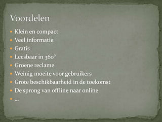 Klein en compactVeel informatieGratisLeesbaar in 360°Groene reclameWeinig moeite voor gebruikersGrote beschikbaarheid in de toekomstDe sprong van offline naar online…Voordelen