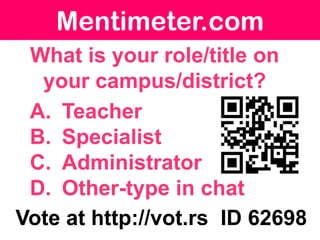 Mentimeter.com
 What is your role/title on
  your campus/district?
 A. Teacher
 B. Specialist
 C. Administrator
 D. Other-type in chat
Vote at http://vot.rs ID 62698
 
