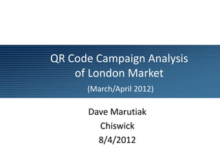 QR Code Campaign Analysis
    of London Market
      (March/April 2012)

      Dave Marutiak
        Chiswick
        8/4/2012
 
