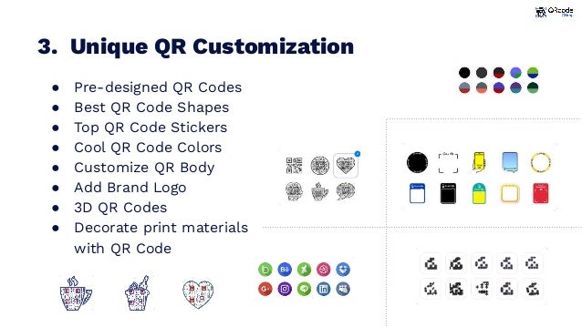● Pre-designed QR Codes
● Best QR Code Shapes
● Top QR Code Stickers
● Cool QR Code Colors
● Customize QR Body
● Add Brand Logo
● 3D QR Codes
● Decorate print materials
with QR Code
3. Unique QR Customization
 