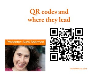 QR codes and
             where they lead


Presenter: Aliza Sherman




                           TechWithAliza.com	
  
 