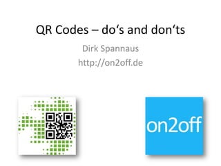 QR Codes – do‘s and don‘ts
        Dirk Spannaus
       http://on2off.de
 