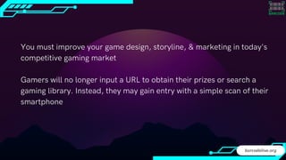 You must improve your game design, storyline, & marketing in today's
competitive gaming market
Gamers will no longer input...
