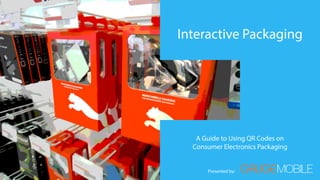 Interactive Packaging




   A Guide to Using QR Codes on
  Consumer Electronics Packaging


      Presented by:
 