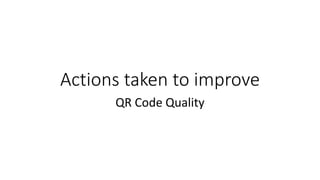 Actions taken to improve
QR Code Quality
 