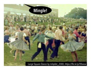 Large Square Dance by rickpilot_2000, https://flic.kr/p/99xxvw
Mingle!
