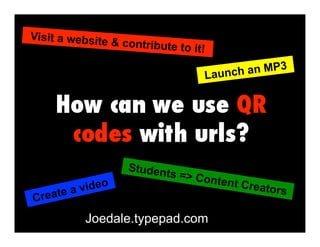 Visit a website & contribute to it!
Create a video
Launch an MP3
Students => Content Creators
Joedale.typepad.com