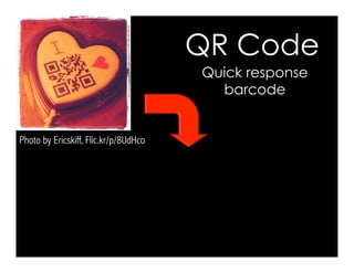 Photo by Ericskiff, Flic.kr/p/8UdHco
QR Code
Quick response
barcode