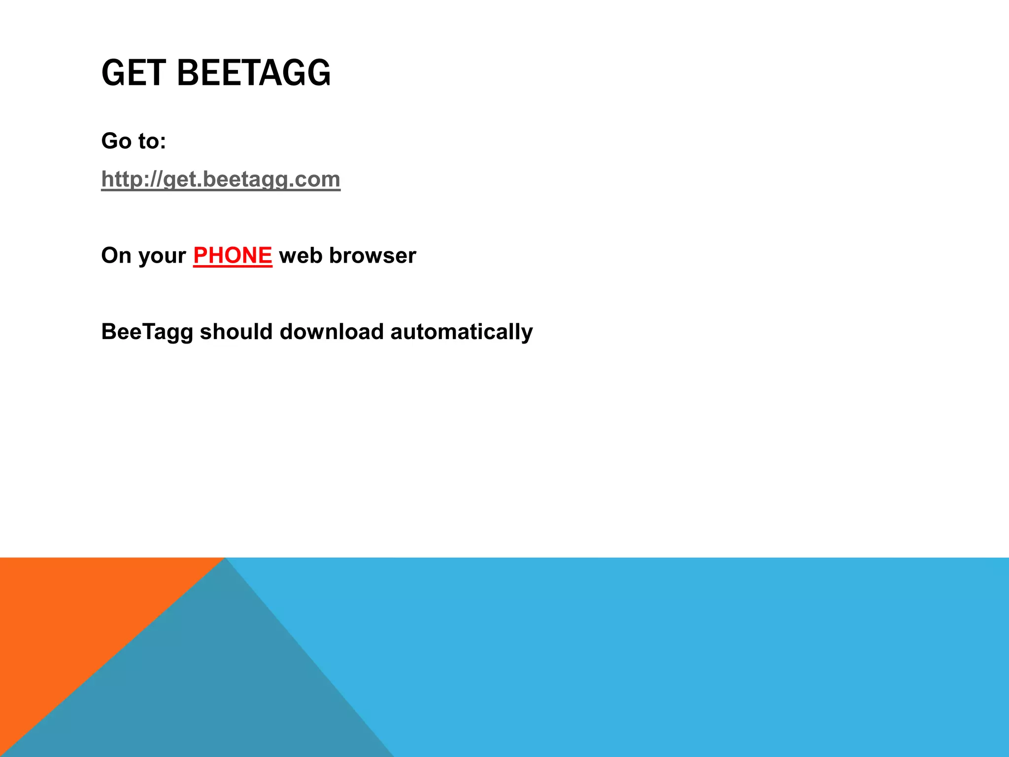 GET BEETAGG
Go to:
http://get.beetagg.com
On your PHONE web browser
BeeTagg should download automatically