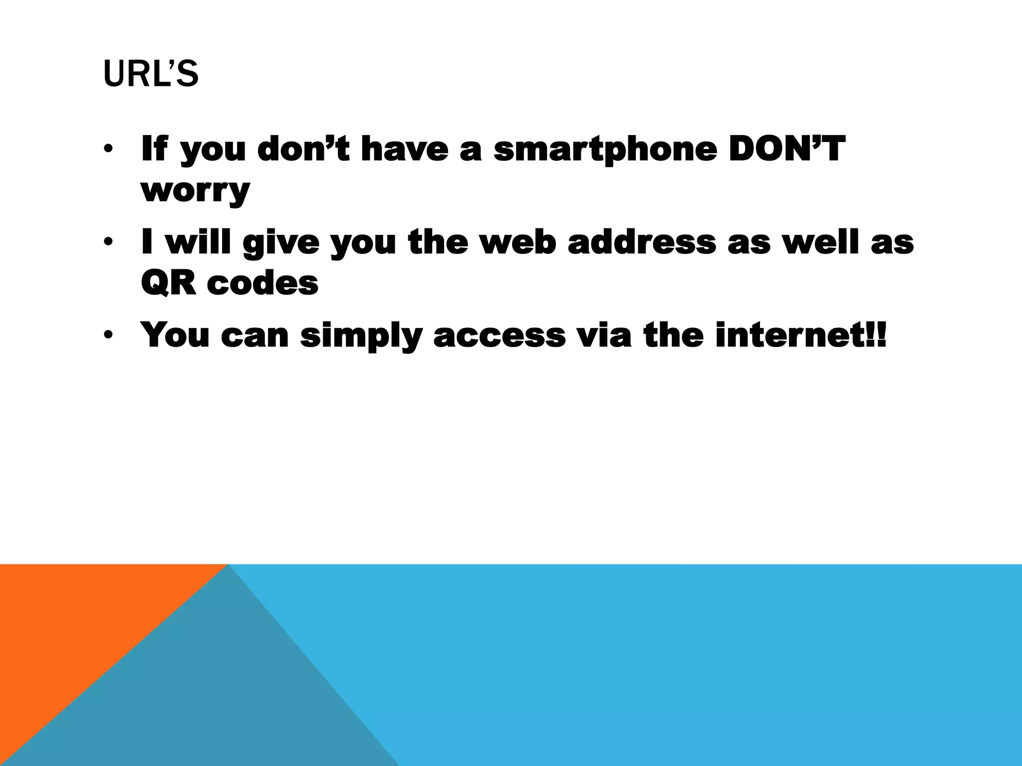 URL’S
• If you don’t have a smartphone DON’T
worry
• I will give you the web address as well as
QR codes
• You can simply access via the internet!!