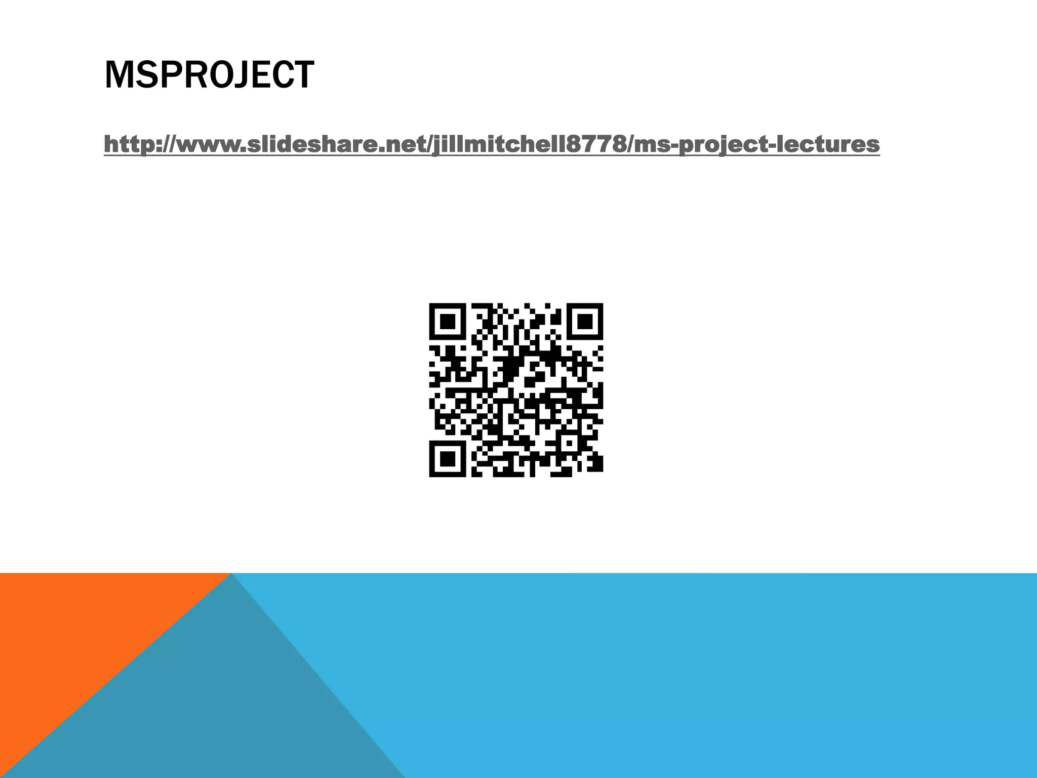 MSPROJECT
http://www.slideshare.net/jillmitchell8778/ms-project-lectures