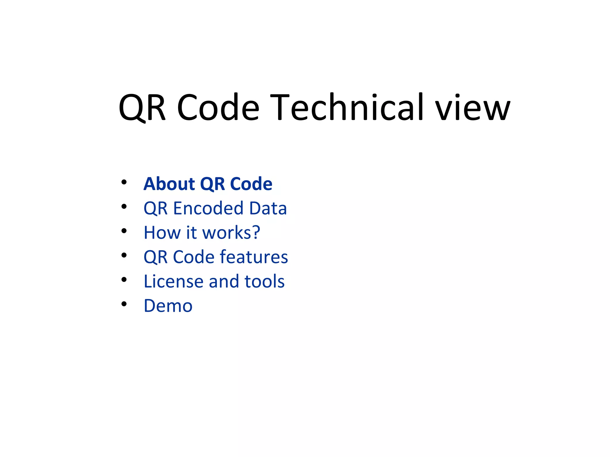 QR Code Technical view About QR Code QR Encoded Data How it works? QR Code features License and tools Demo QR Code Technical view 