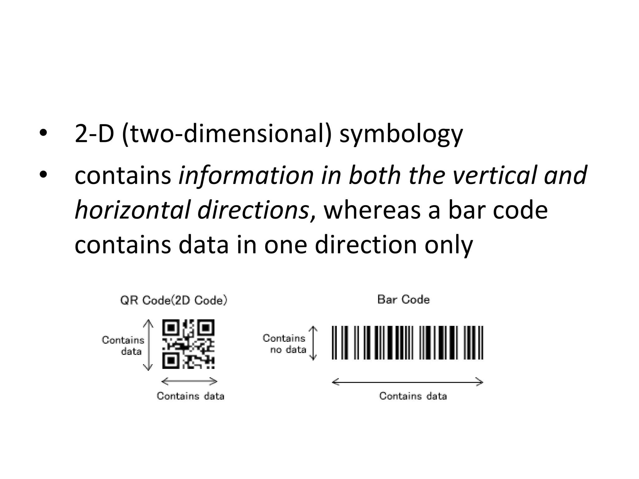2-D (two-dimensional) symbology contains  information in both the vertical and horizontal directions , whereas a bar code contains data in one direction only 