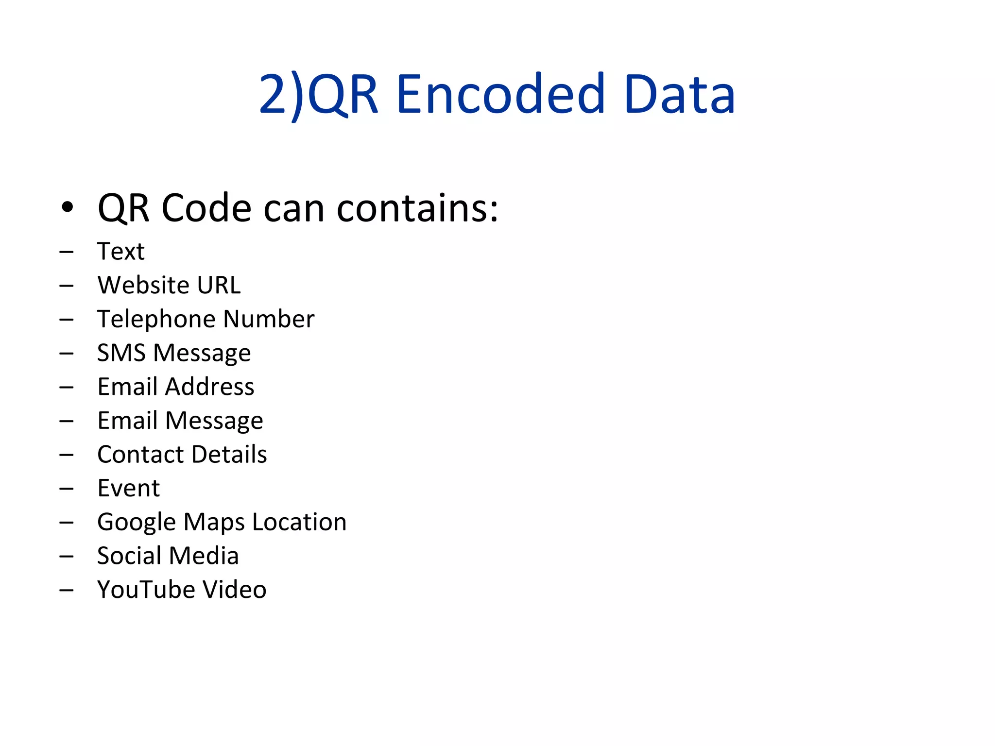 2)QR Encoded Data QR Code can contains: Text Website URL Telephone Number SMS Message Email Address Email Message Contact Details Event  Google Maps Location Social Media  YouTube Video 
