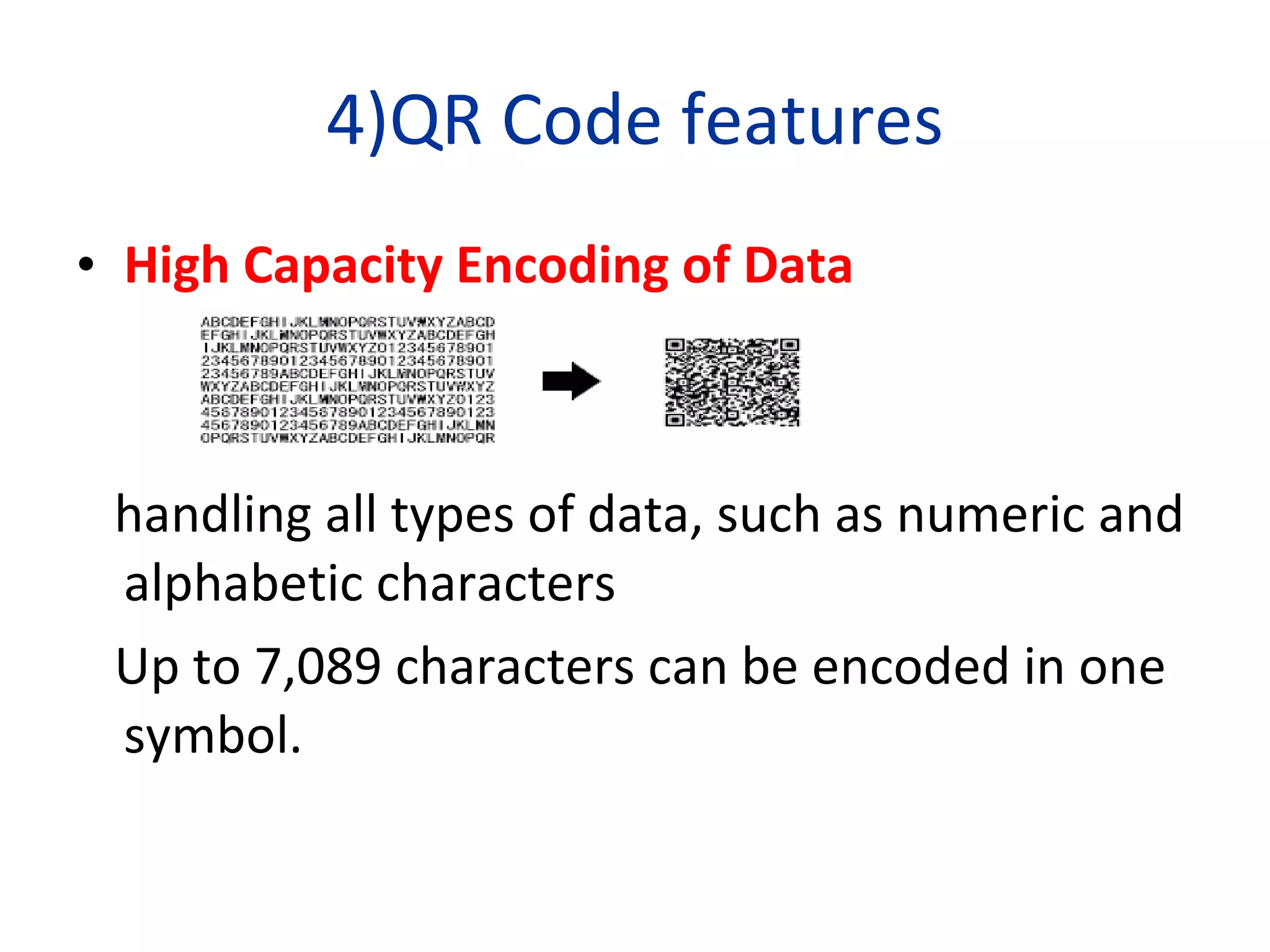 4)QR Code features High Capacity Encoding of Data handling all types of data, such as numeric and alphabetic characters Up to 7,089 characters can be encoded in one symbol. 