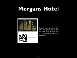 Morgans Hotel


       Morgan's Hotel promoted their
       25th Anniversary with a code
       that linked to a discount offer
       and information on their
       properties.




      21
 