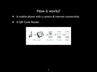 How it works?
•   A mobile phone with a camera & internet connectivity

•   A QR Code Reader




                              3
 