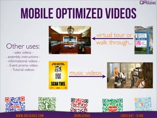 MOBILE OPTIMIZED VIDEOS
                                     virtual tour or
                                     walk through...
Other uses:
      - sales videos -
- assembly instructions -
 - informational videos -
  - Event promo video-
     - Tutorial videos-
                            music videos
 