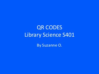 QR CODES
Library Science S401
By Suzanne O.

 