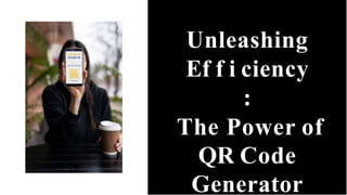 Unleashing
Ef f i ciency
:
The Power of
QR Code
Generator
 