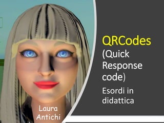 QRCodes
(Quick
Response
code)
Esordi in
didattica
Laura
Antichi
 