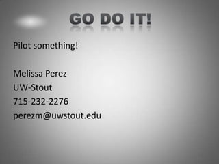 Pilot something!

Melissa Perez
UW-Stout
715-232-2276
perezm@uwstout.edu
 
