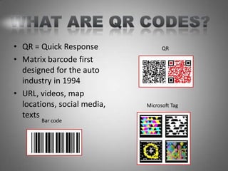• QR = Quick Response              QR

• Matrix barcode first
  designed for the auto
  industry in 1994
• URL, videos, map
  locations, social media,   Microsoft Tag
  texts
       Bar code
 