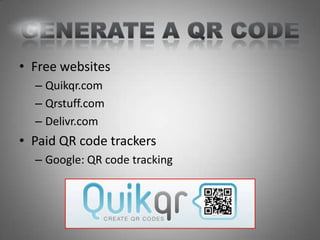 • Free websites
  – Quikqr.com
  – Qrstuff.com
  – Delivr.com
• Paid QR code trackers
  – Google: QR code tracking
 