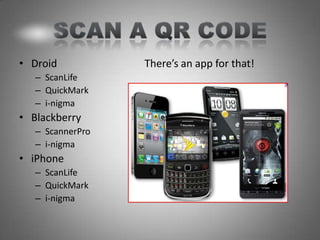 • Droid           There’s an app for that!
   – ScanLife
   – QuickMark
   – i-nigma
• Blackberry
   – ScannerPro
   – i-nigma
• iPhone
   – ScanLife
   – QuickMark
   – i-nigma
 